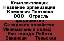 Комплектовщик › Название организации ­ Компания Поставка, ООО › Отрасль предприятия ­ Складское хозяйство › Минимальный оклад ­ 1 - Все города Работа » Вакансии   . Тульская обл.